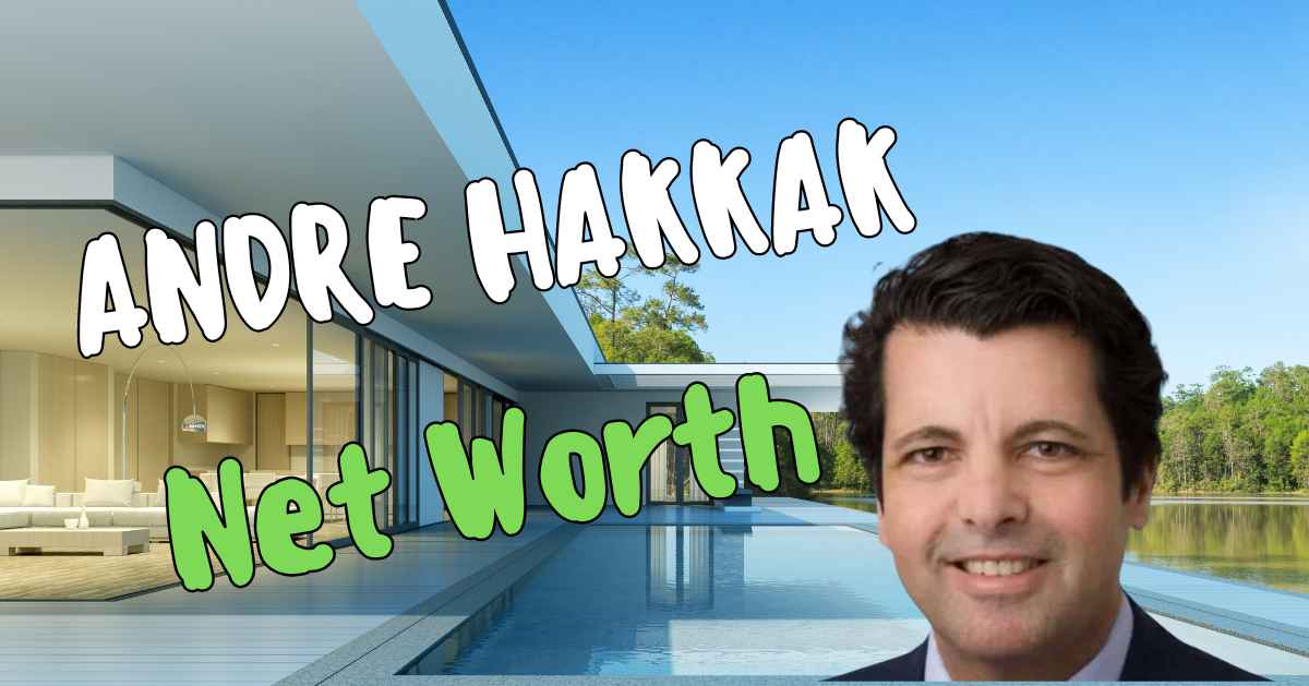 Andre Hakkak: Unveiling the Journey and $200 Million Net Worth