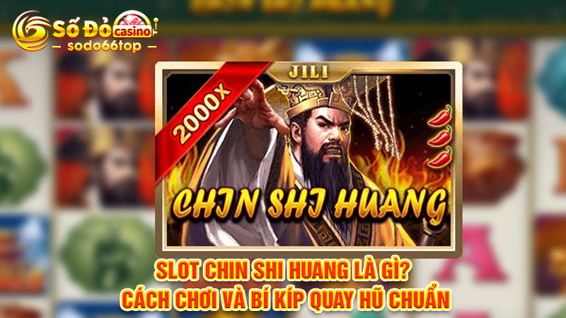 Slot Chin Shi Huang là gì? Cách chơi và bí kíp quay hũ chuẩn