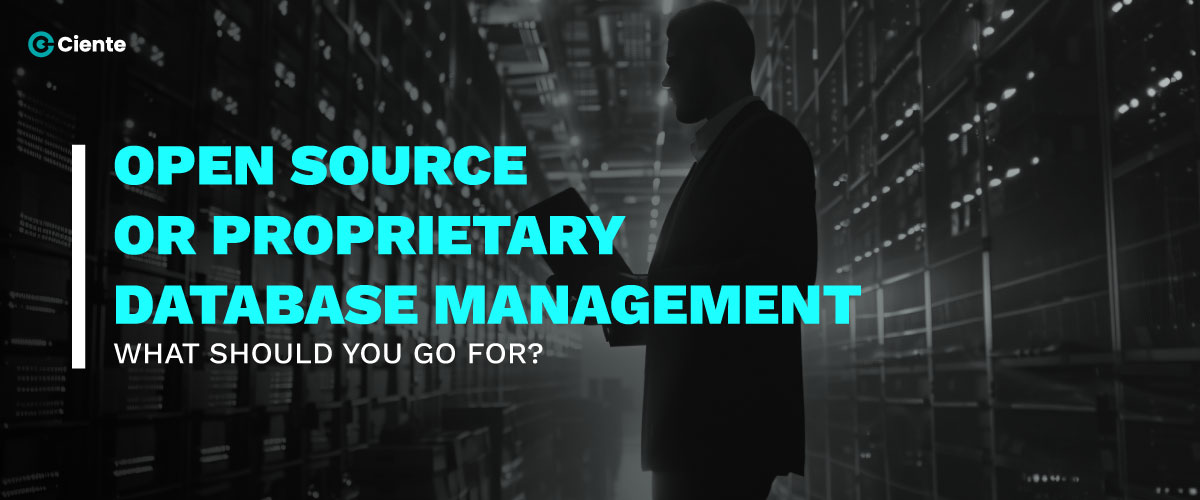 Open Source Or Proprietary Database Management: What Should You Go For? - Ciente