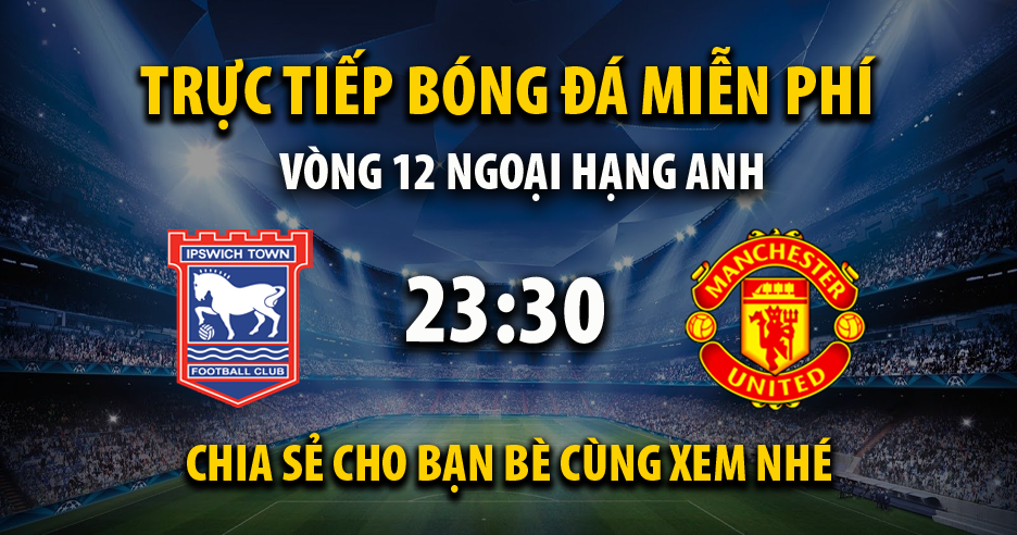 Trực tiếp Ipswich Town vs Manchester United lúc 23:30 ngày 24/11/2024 - Xoilac TV