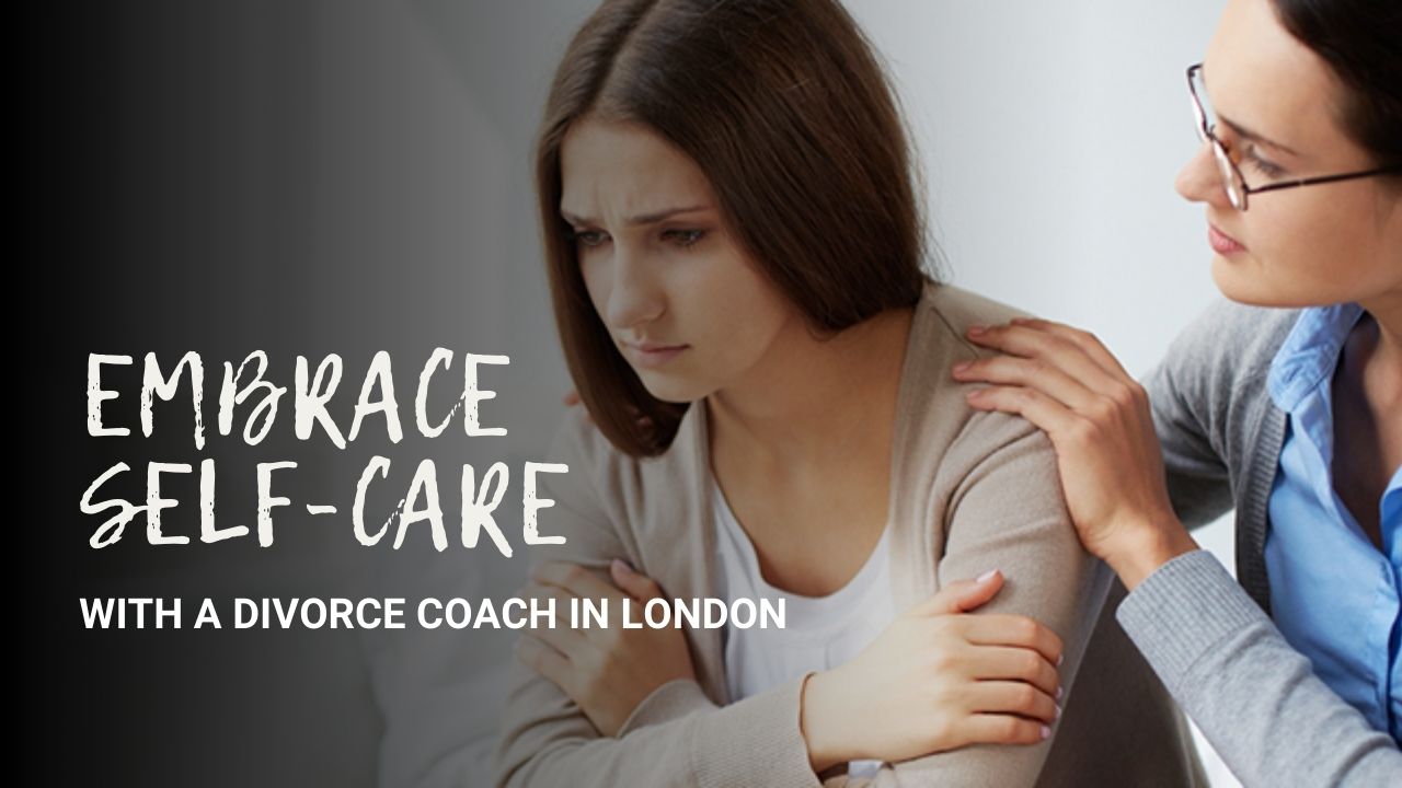 Embrace Self-Care with a Divorce Coach in London by Your Side