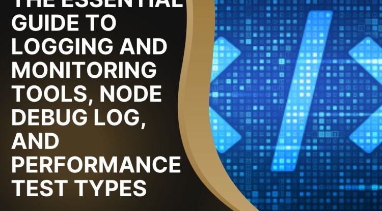 The Essential Guide to Logging and Monitoring Tools, Node Debug Log, and Performance Test Types - Charlotte News